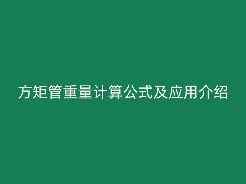 方矩管重量計(jì)算公式及應(yīng)用介紹