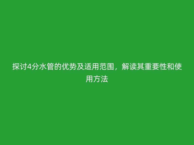 探討4分水管的優(yōu)勢及適用范圍，解讀其重要性和使用方法