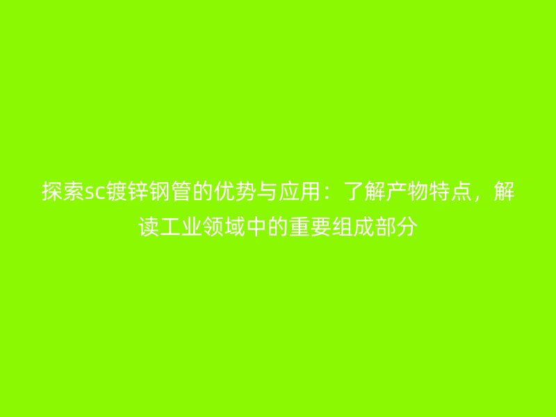 探索sc鍍鋅鋼管的優(yōu)勢與應用：了解產(chǎn)物特點，解讀工業(yè)領域中的重要組成部分