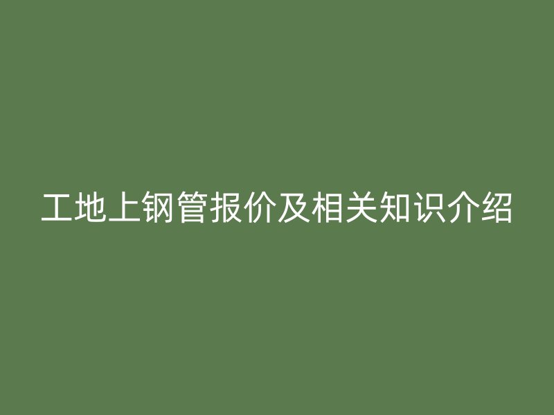 工地上鋼管報價及相關(guān)知識介紹