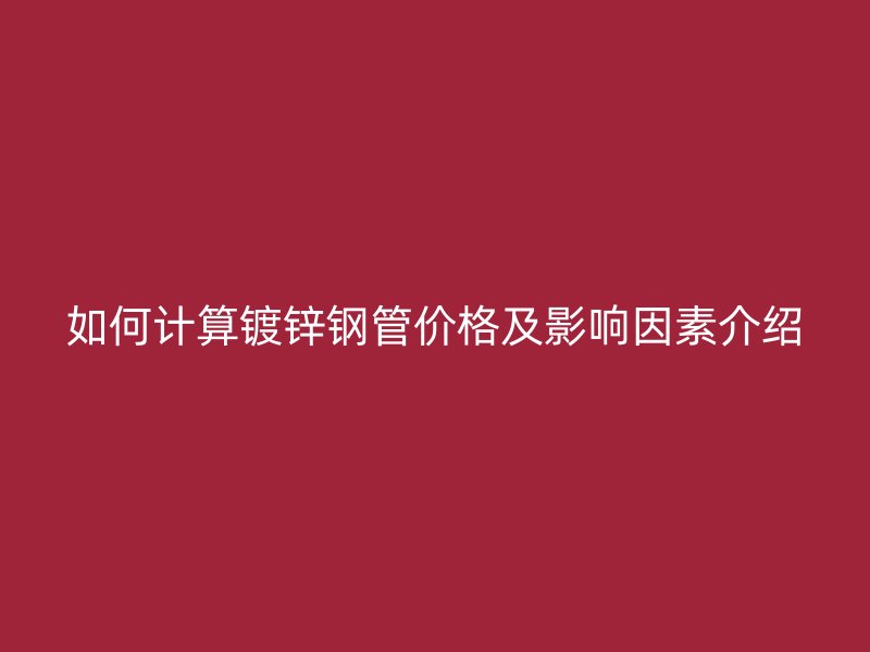 如何計算鍍鋅鋼管價格及影響因素介紹
