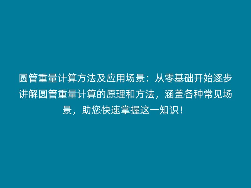 圓管重量計算方法及應(yīng)用場景：從零基礎(chǔ)開始逐步講解圓管重量計算的原理和方法，涵蓋各種常見場景，助您快速掌握這一知識！