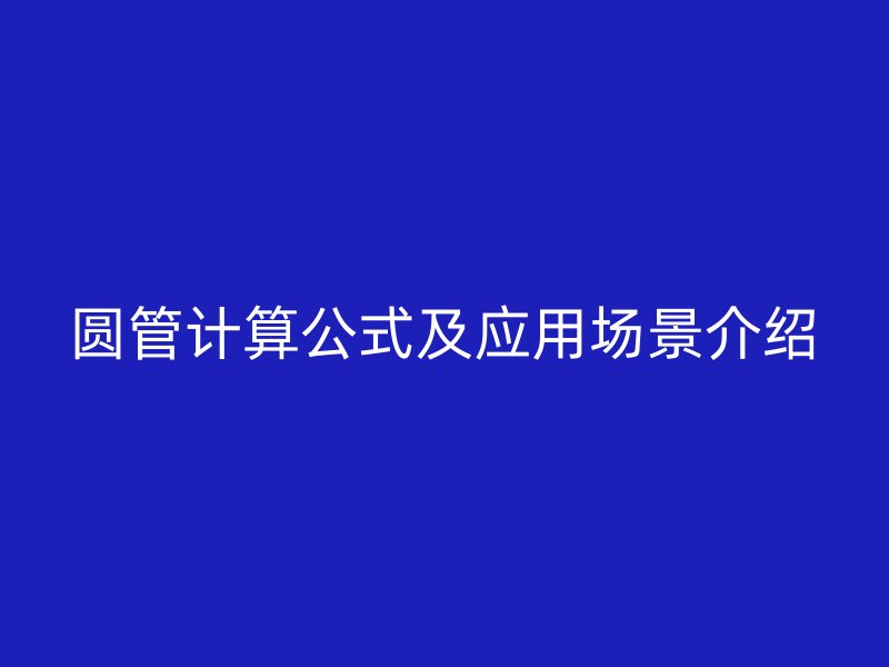 圓管計(jì)算公式及應(yīng)用場景介紹