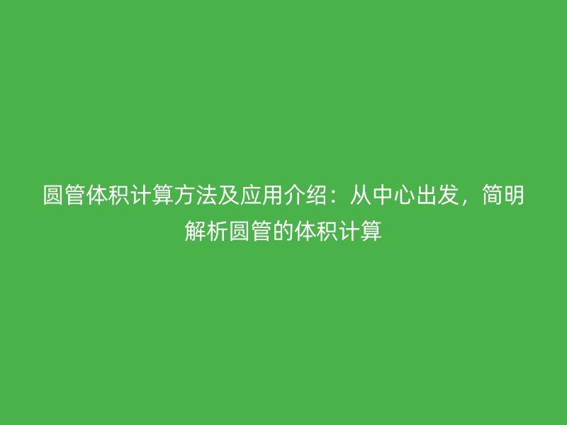 圓管體積計(jì)算方法及應(yīng)用介紹：從中心出發(fā)，簡明解析圓管的體積計(jì)算