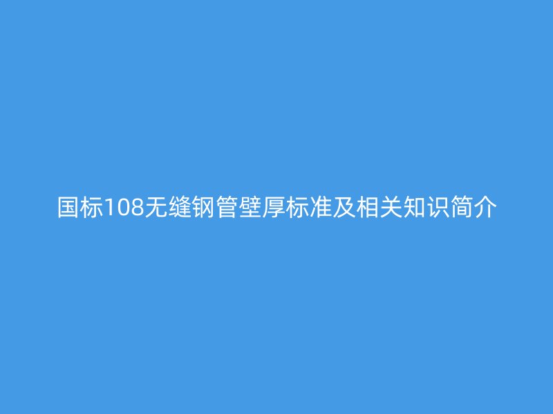 國標108無縫鋼管壁厚標準及相關(guān)知識簡介