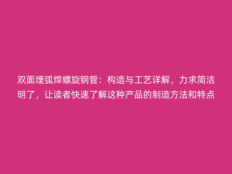 雙面埋弧焊螺旋鋼管：構(gòu)造與工藝詳解，力求簡潔明了，讓讀者快速了解這種產(chǎn)品的制造方法和特點