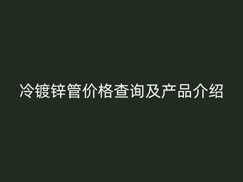 冷鍍鋅管價格查詢及產(chǎn)品介紹