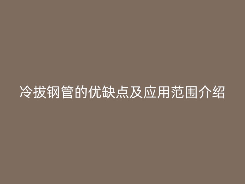 冷拔鋼管的優(yōu)缺點及應用范圍介紹