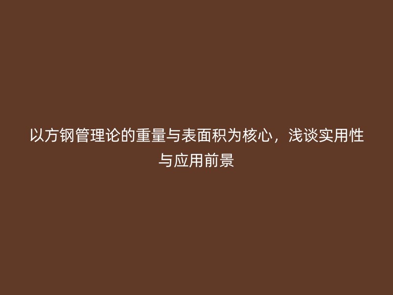 以方鋼管理論的重量與表面積為核心，淺談實用性與應(yīng)用前景