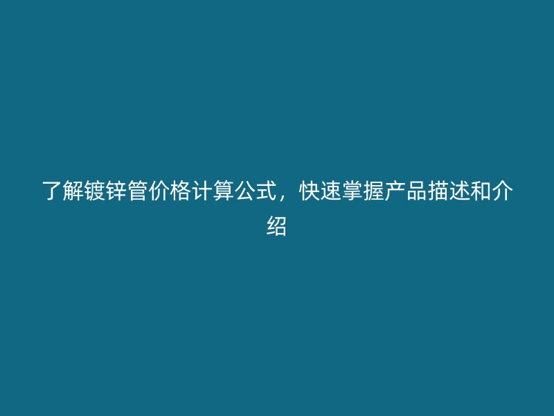 了解鍍鋅管價格計算公式，快速掌握產(chǎn)品描述和介紹
