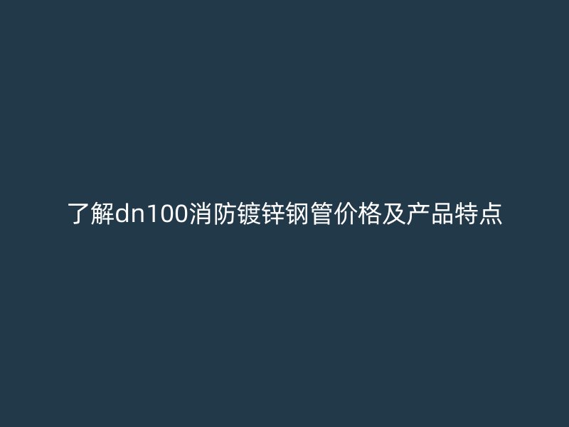 了解dn100消防鍍鋅鋼管價格及產(chǎn)品特點