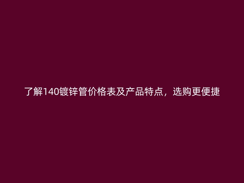 了解140鍍鋅管價(jià)格表及產(chǎn)品特點(diǎn)，選購更便捷