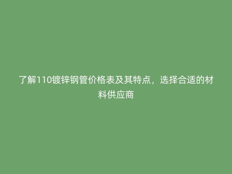 了解110鍍鋅鋼管價(jià)格表及其特點(diǎn)，選擇合適的材料供應(yīng)商