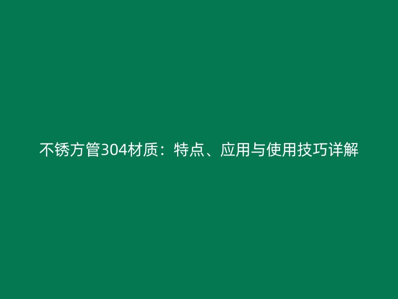 不銹方管304材質(zhì)：特點(diǎn)、應(yīng)用與使用技巧詳解