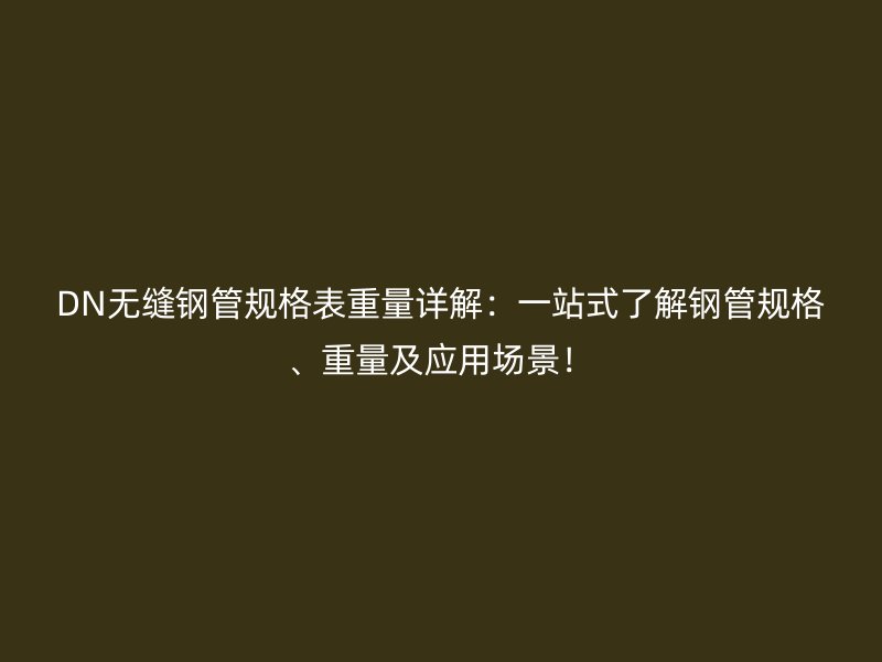 DN無縫鋼管規(guī)格表重量詳解：一站式了解鋼管規(guī)格、重量及應(yīng)用場景！