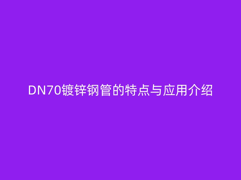 DN70鍍鋅鋼管的特點(diǎn)與應(yīng)用介紹