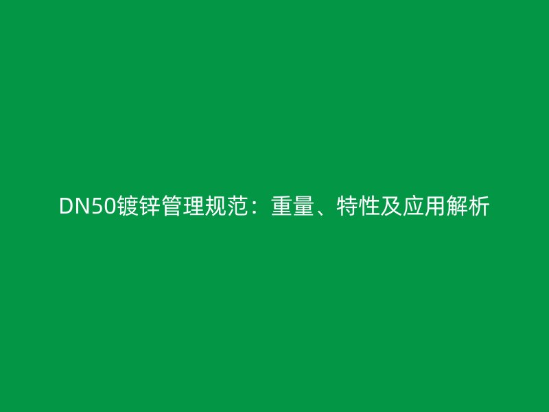 DN50鍍鋅管理規(guī)范：重量、特性及應(yīng)用解析