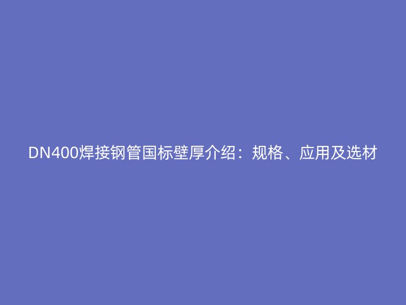 DN400焊接鋼管國(guó)標(biāo)壁厚介紹：規(guī)格、應(yīng)用及選材