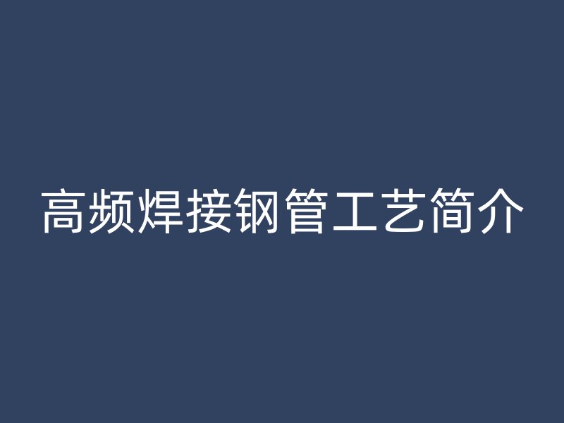 高頻焊接鋼管工藝簡(jiǎn)介