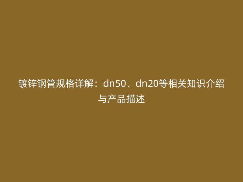 鍍鋅鋼管規(guī)格詳解：dn50、dn20等相關(guān)知識(shí)介紹與產(chǎn)品描述