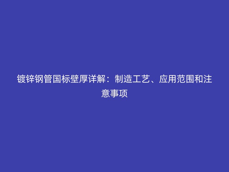 鍍鋅鋼管國標(biāo)壁厚詳解：制造工藝、應(yīng)用范圍和注意事項