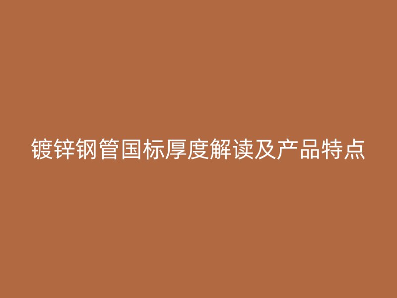 鍍鋅鋼管國標(biāo)厚度解讀及產(chǎn)品特點(diǎn)