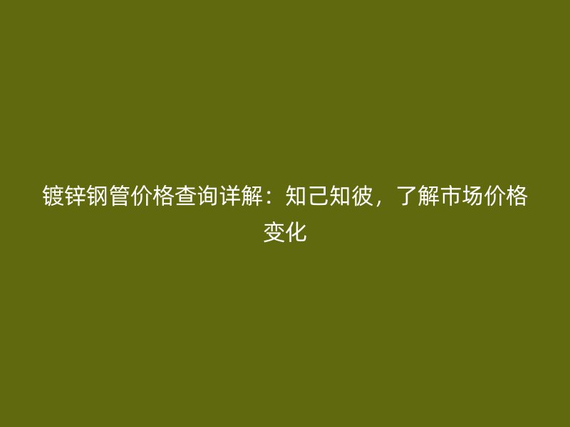 鍍鋅鋼管價格查詢詳解：知己知彼，了解市場價格變化
