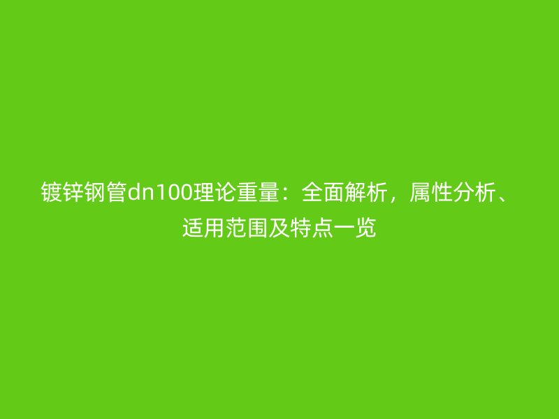 鍍鋅鋼管dn100理論重量：全面解析，屬性分析、適用范圍及特點一覽