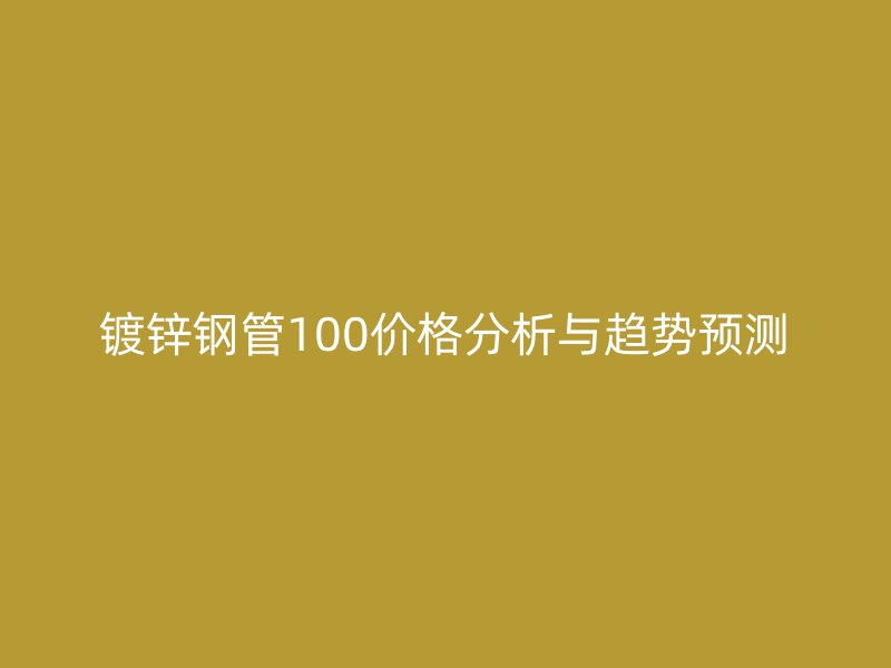 鍍鋅鋼管100價(jià)格分析與趨勢(shì)預(yù)測(cè)
