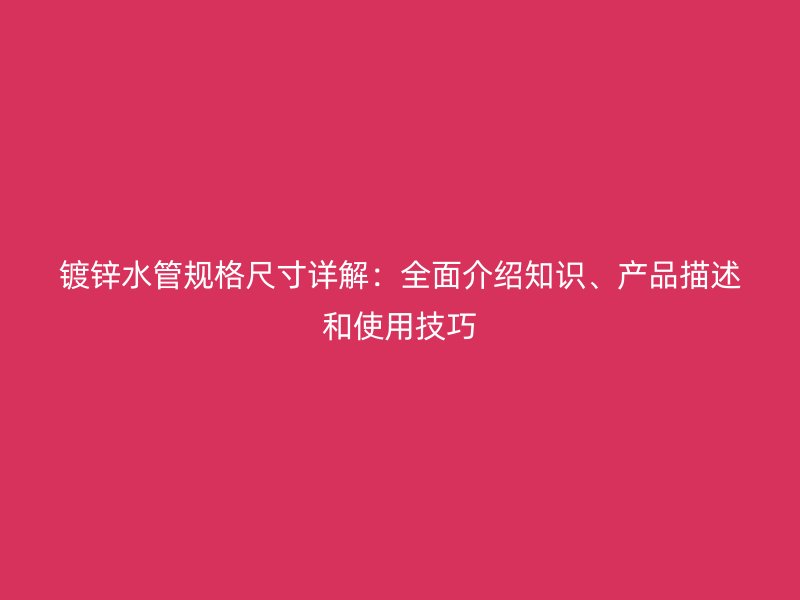 鍍鋅水管規(guī)格尺寸詳解：全面介紹知識、產(chǎn)品描述和使用技巧