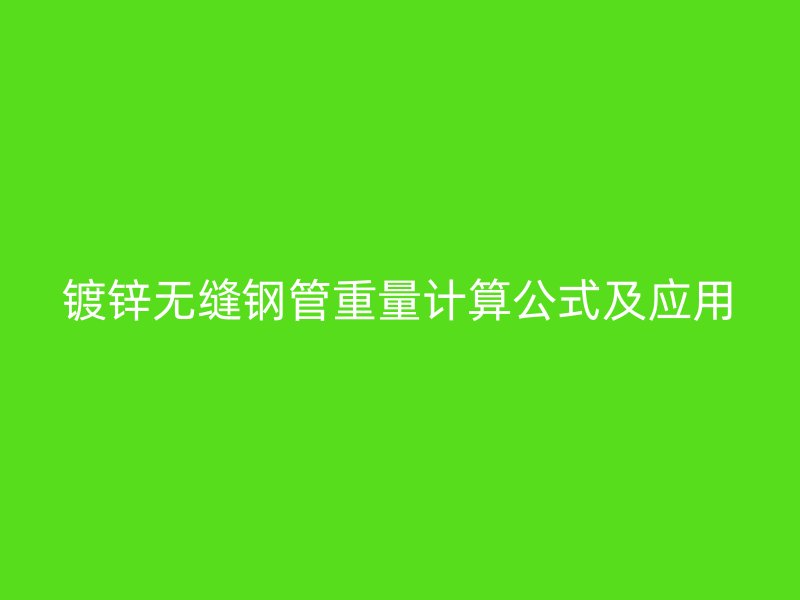鍍鋅無縫鋼管重量計(jì)算公式及應(yīng)用
