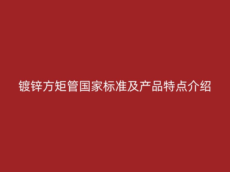 鍍鋅方矩管國家標準及產(chǎn)品特點介紹