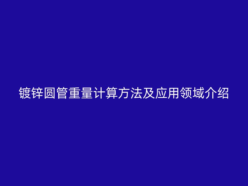 鍍鋅圓管重量計算方法及應(yīng)用領(lǐng)域介紹