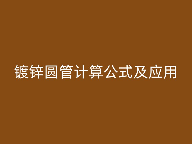 鍍鋅圓管計算公式及應(yīng)用