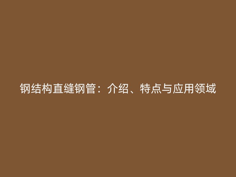 鋼結(jié)構(gòu)直縫鋼管：介紹、特點(diǎn)與應(yīng)用領(lǐng)域