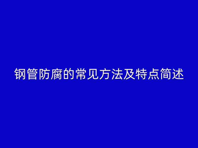 鋼管防腐的常見方法及特點(diǎn)簡(jiǎn)述