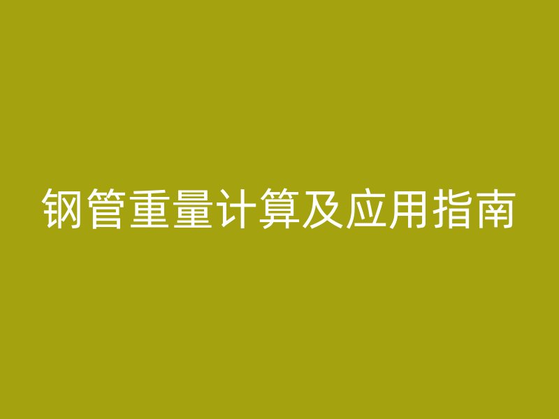 鋼管重量計(jì)算及應(yīng)用指南