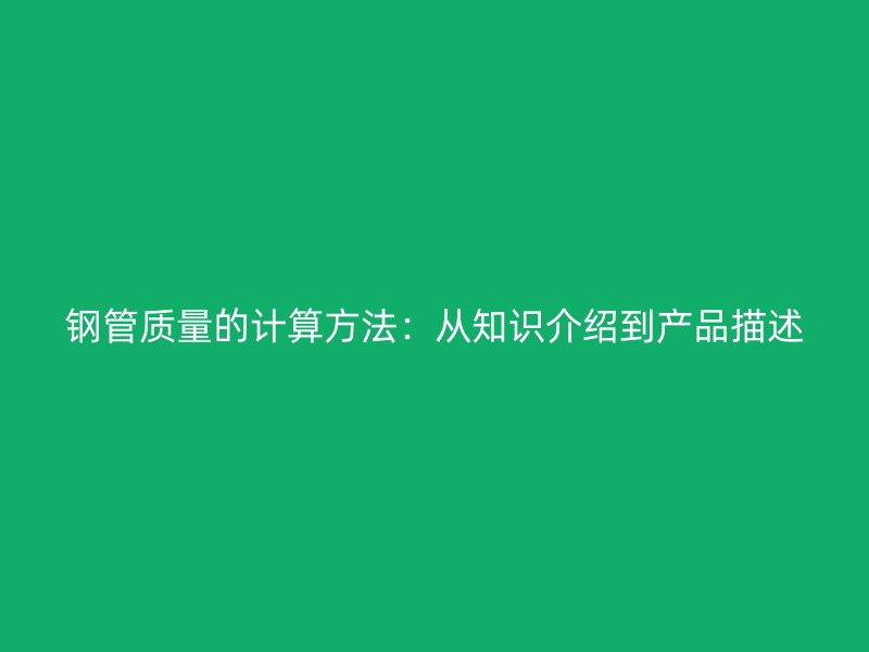 鋼管質(zhì)量的計(jì)算方法：從知識(shí)介紹到產(chǎn)品描述