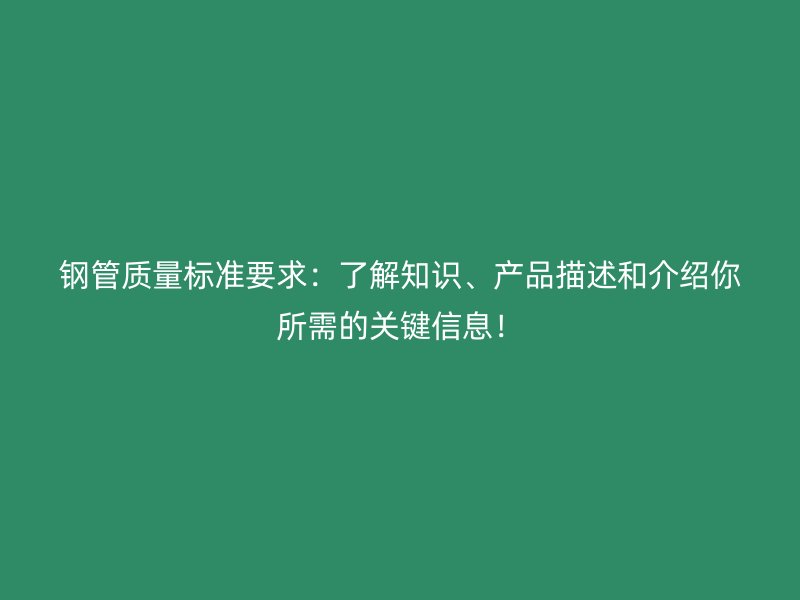 鋼管質(zhì)量標(biāo)準(zhǔn)要求：了解知識(shí)、產(chǎn)品描述和介紹你所需的關(guān)鍵信息！