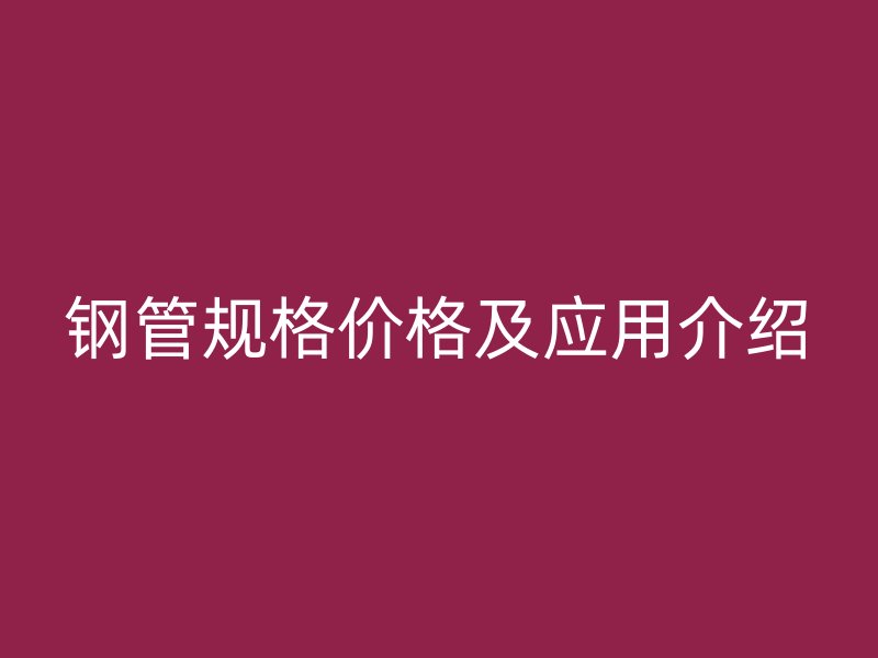 鋼管規(guī)格價(jià)格及應(yīng)用介紹
