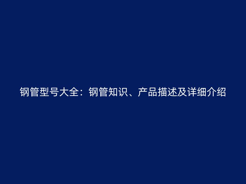 鋼管型號大全：鋼管知識、產(chǎn)品描述及詳細介紹