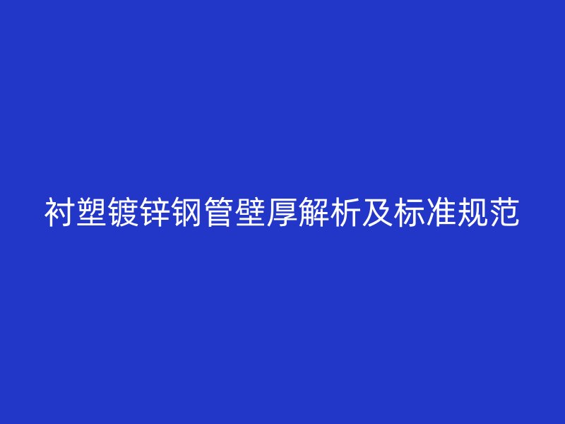襯塑鍍鋅鋼管壁厚解析及標準規(guī)范