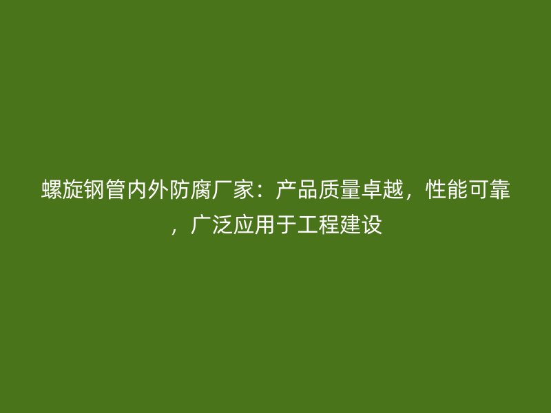 螺旋鋼管內(nèi)外防腐廠家：產(chǎn)品質(zhì)量卓越，性能可靠，廣泛應(yīng)用于工程建設(shè)