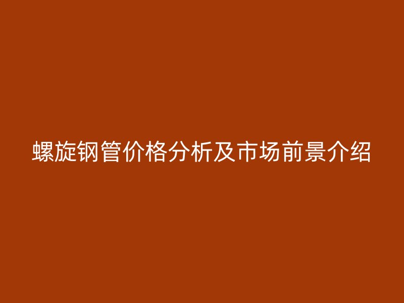 螺旋鋼管價格分析及市場前景介紹