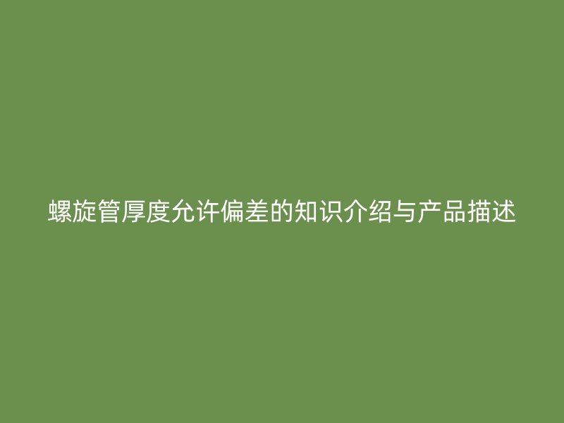 螺旋管厚度允許偏差的知識(shí)介紹與產(chǎn)品描述