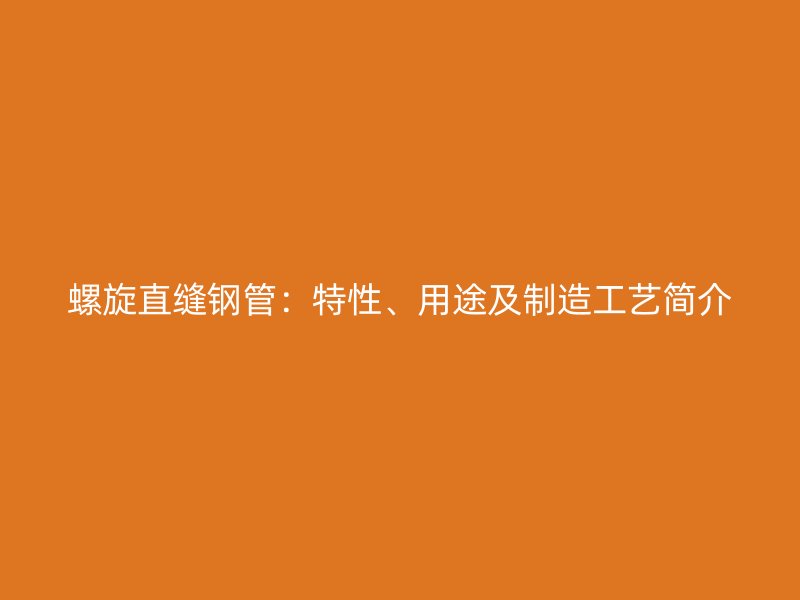 螺旋直縫鋼管：特性、用途及制造工藝簡介