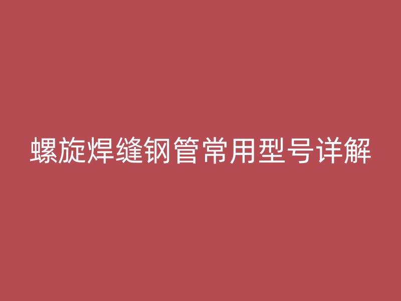 螺旋焊縫鋼管常用型號(hào)詳解