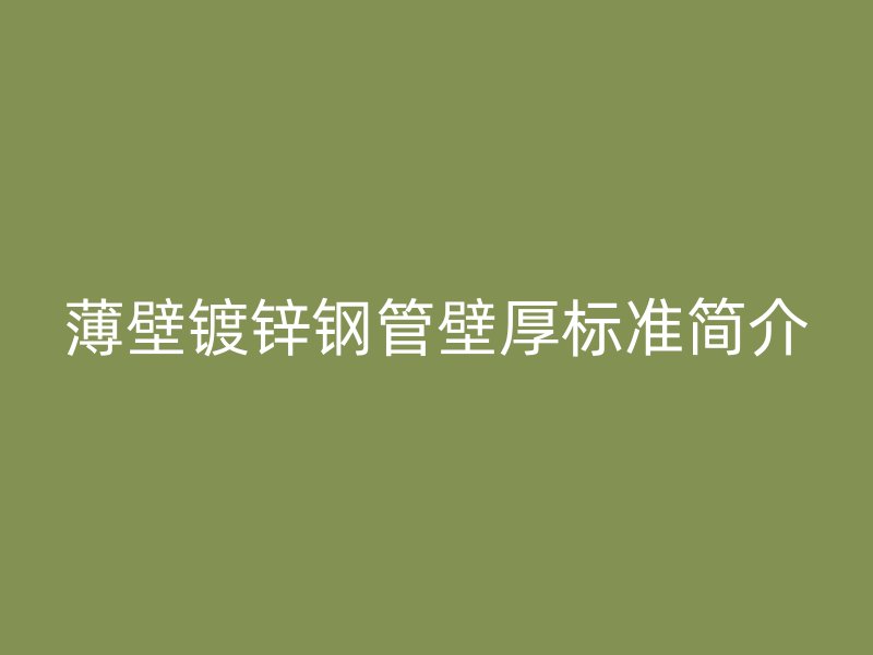 薄壁鍍鋅鋼管壁厚標(biāo)準(zhǔn)簡介