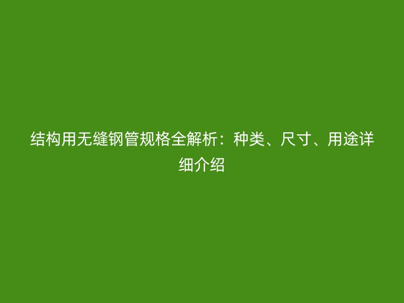 結(jié)構(gòu)用無(wú)縫鋼管規(guī)格全解析：種類、尺寸、用途詳細(xì)介紹