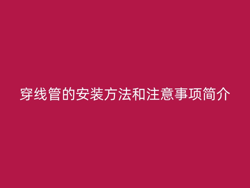 穿線管的安裝方法和注意事項(xiàng)簡(jiǎn)介
